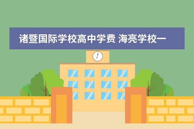 诸暨国际学校高中学费 海亮学校一年学费多少
