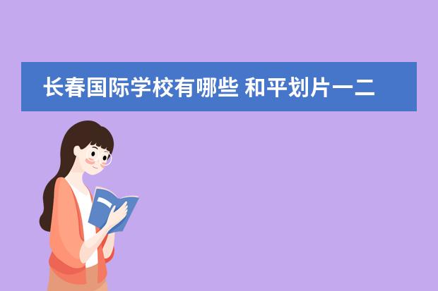 长春国际学校有哪些 和平划片一二三比较