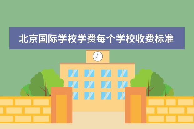 北京国际学校学费每个学校收费标准是多少 北京国际学校大全