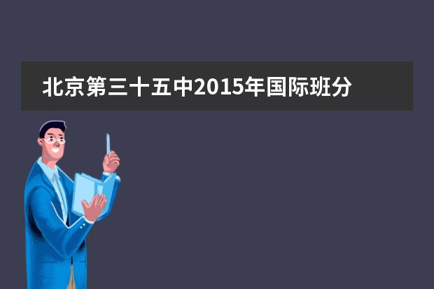 北京第三十五中2015年国际班分数线530分