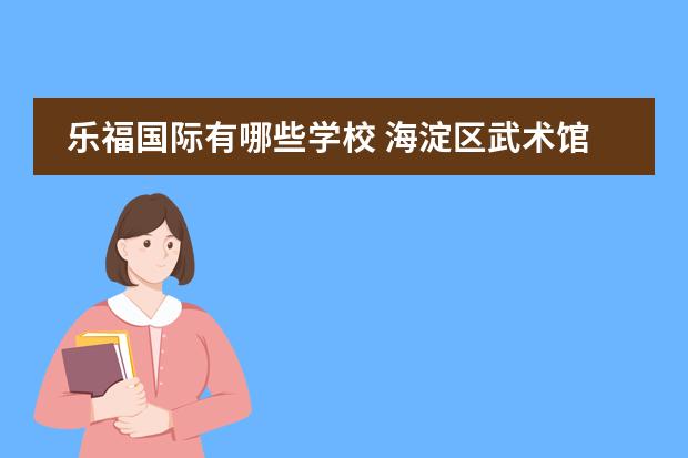 乐福国际有哪些学校 海淀区武术馆都有哪些