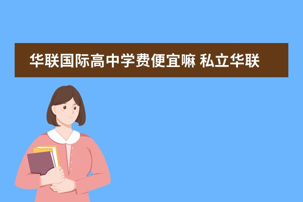 华联国际高中学费便宜嘛 私立华联学院的学费多少啊