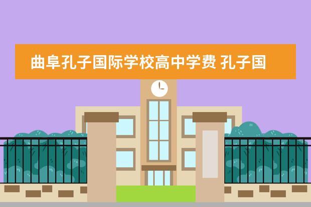曲阜孔子国际学校高中学费 孔子国际学校小学部还用交住宿费吗