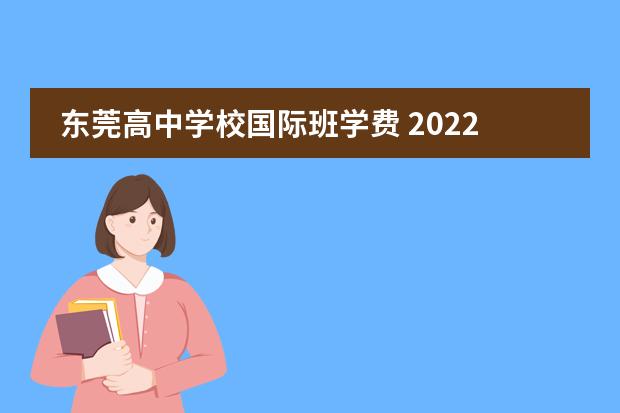 东莞高中学校国际班学费 2022东莞东华学校收费标准