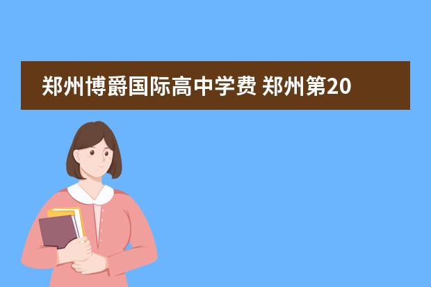 郑州博爵国际高中学费 郑州第2021三批次高中排名及学费