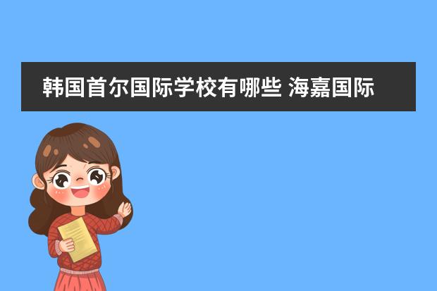 韩国首尔国际学校有哪些 海嘉国际双语学校有哪些小学的课程?