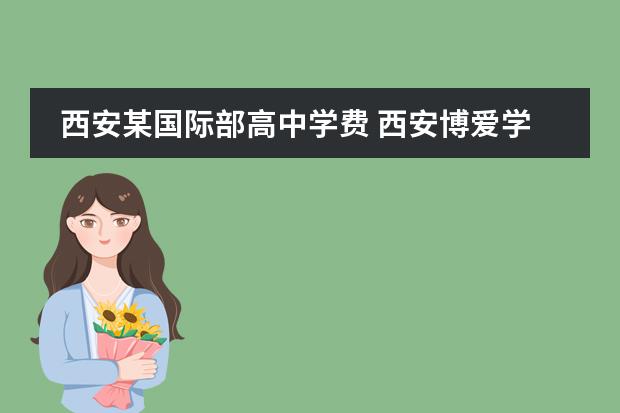 西安某国际部高中学费 西安博爱学校2022收费