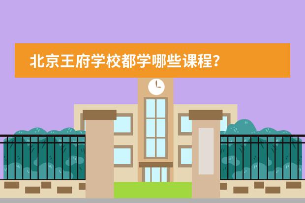 北京王府学校都学哪些课程?