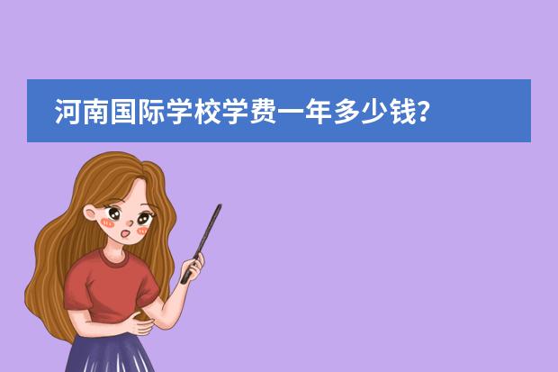 河南国际学校学费一年多少钱？
