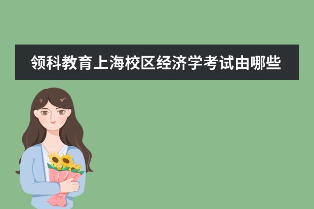 领科教育上海校区经济学考试由哪些部分组成?