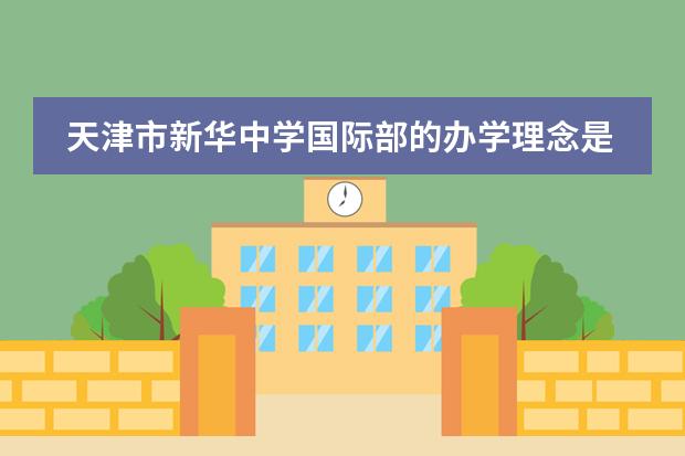 天津市新华中学国际部的办学理念是什么?
