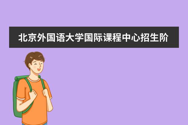 北京外国语大学国际课程中心招生阶段有哪个?