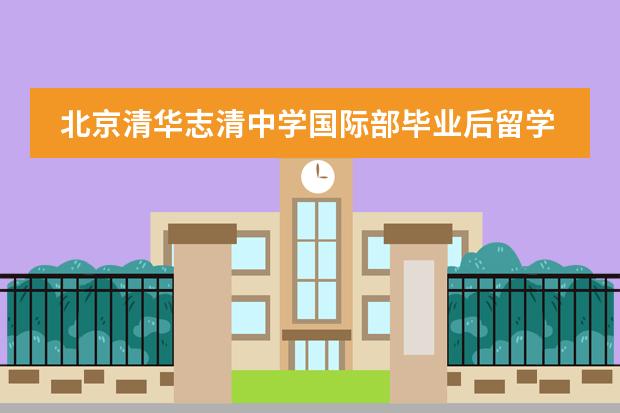 北京清华志清中学国际部毕业后留学方向有哪些?