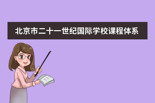 北京市二十一世纪国际学校课程体系是什么？