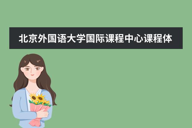 北京外国语大学国际课程中心课程体系是什么?