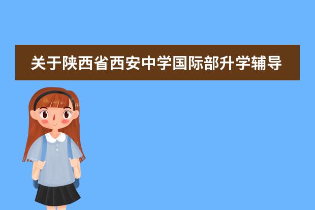 关于陕西省西安中学国际部升学辅导的详细介绍!