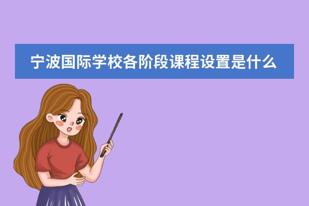 宁波国际学校各阶段课程设置是什么样?具体内容有哪些呢?