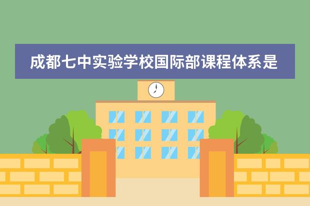 成都七中实验学校国际部课程体系是什么?