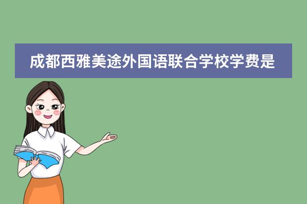成都西雅美途外国语联合学校学费是多少?
