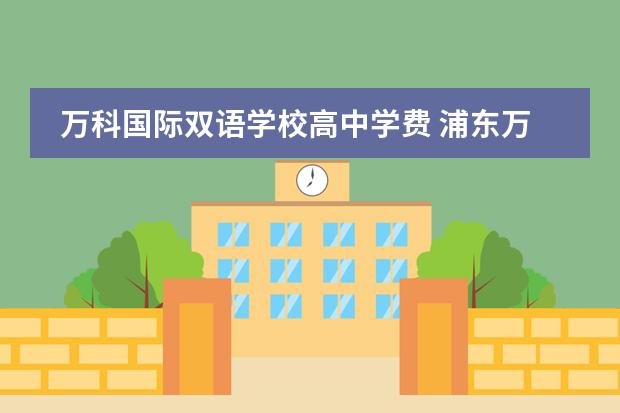 万科国际双语学校高中学费 浦东万科学校一年学费是多少