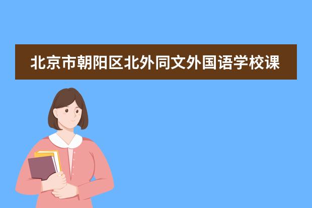 北京市朝阳区北外同文外国语学校课程体系是什么?