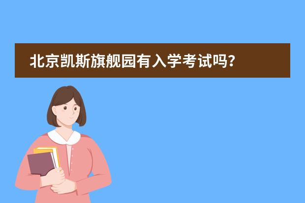 北京凯斯旗舰园有入学考试吗？