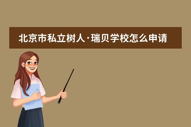 北京市私立树人·瑞贝学校怎么申请?对学生有什么要求吗?