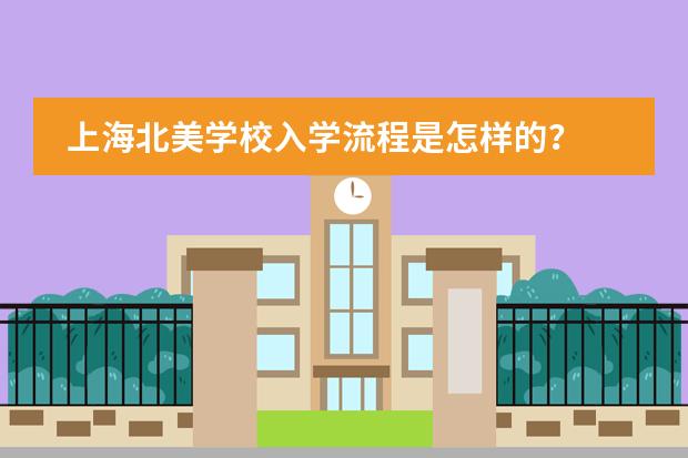 上海北美学校入学流程是怎样的？