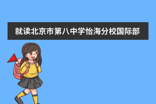 就读北京市第八中学怡海分校国际部对孩子将来留学有何好处?