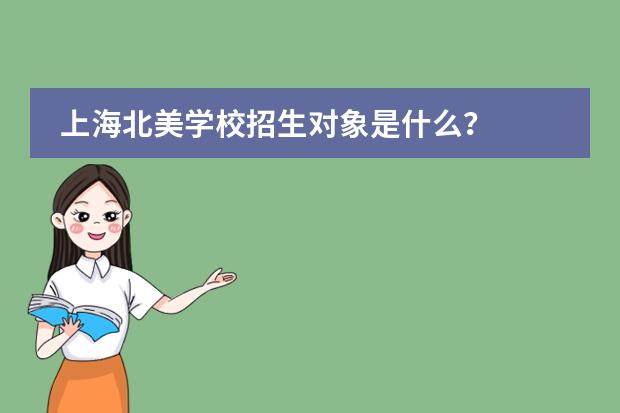 上海北美学校招生对象是什么？