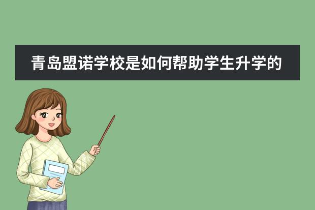 青岛盟诺学校是如何帮助学生升学的？