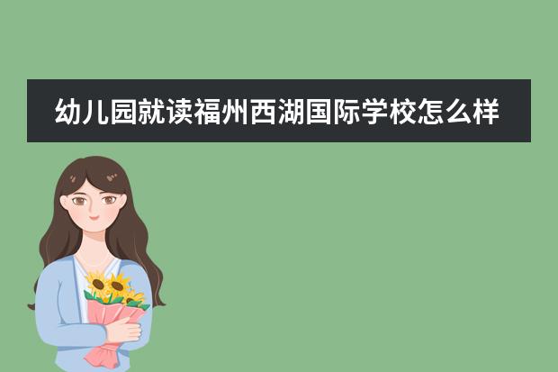 幼儿园就读福州西湖国际学校怎么样?