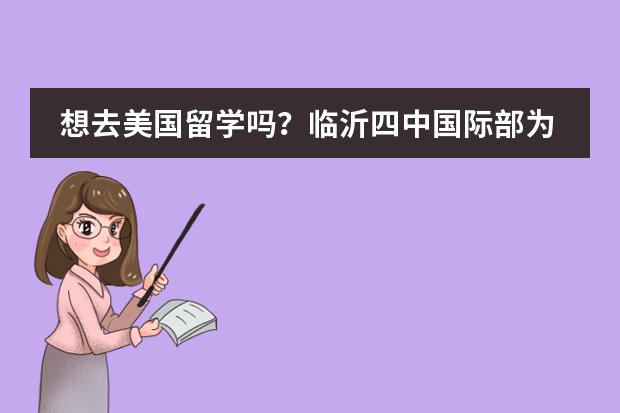 想去美国留学吗?临沂四中国际部为你指南.....