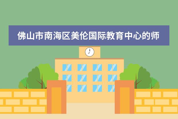 佛山市南海区美伦国际教育中心的师资力量如何?好不好?