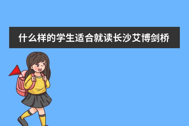 什么样的学生适合就读长沙艾博剑桥学校?