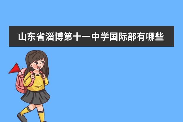 山东省淄博第十一中学国际部有哪些特色之处？