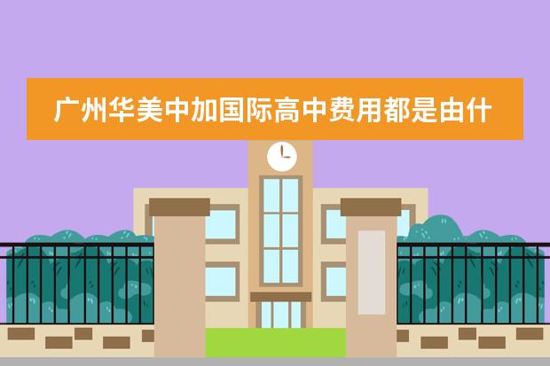 广州华美中加国际高中费用都是由什么组成的?
