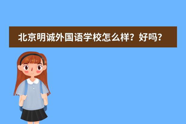 北京明诚外国语学校怎么样？好吗？