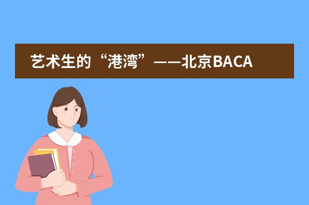 艺术生的&ldquo;港湾&rdquo;&mdash;&mdash;北京BACA国际艺术教育中心（高中）