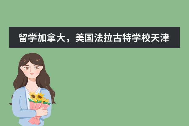 留学加拿大,美国法拉古特学校天津校区就是不错的选择!