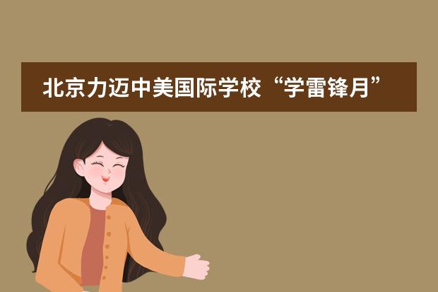 北京力迈中美国际学校&ldquo;学雷锋月&rdquo;小学部活动