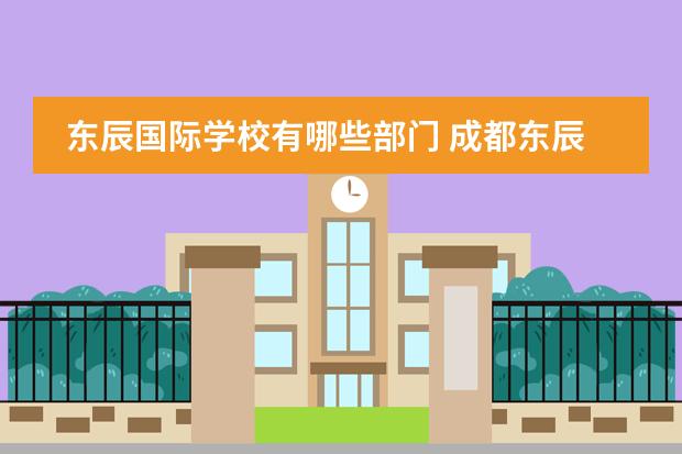 东辰国际学校有哪些部门 成都东辰怎么样?
