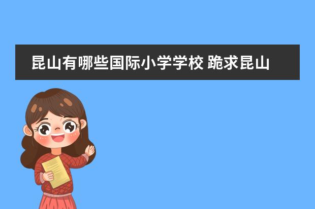 昆山有哪些国际小学学校 跪求昆山最好的私立小学