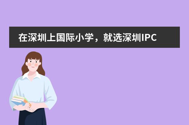 在深圳上国际小学,就选深圳IPC国际校区
