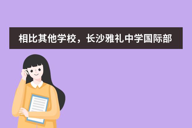 相比其他学校,长沙雅礼中学国际部优势在哪里?