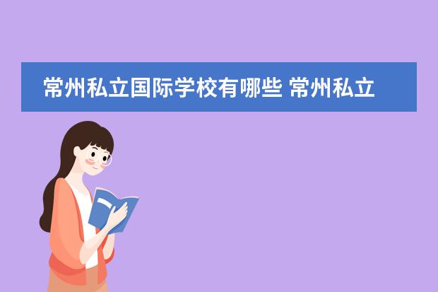 常州私立国际学校有哪些 常州私立高中有哪些