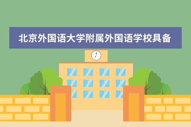 北京外国语大学附属外国语学校具备哪些优势？