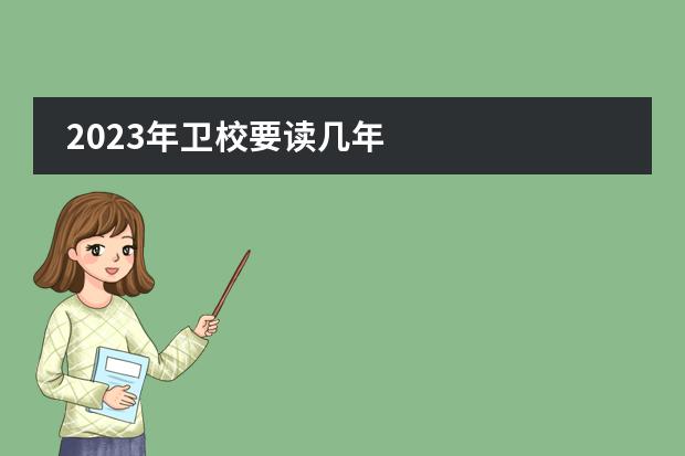 2023年卫校要读几年