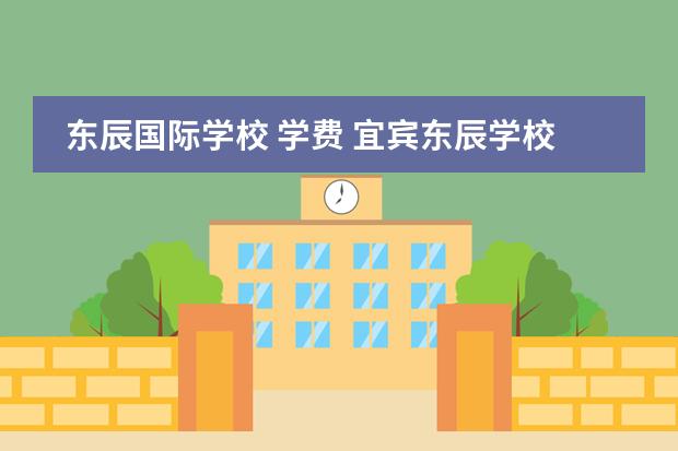 东辰国际学校 学费 宜宾东辰学校学费