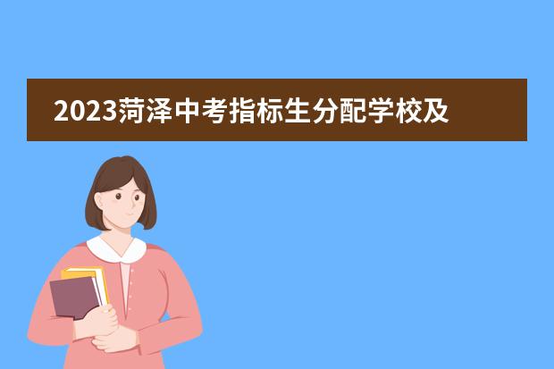 2023菏泽中考指标生分配学校及方案(高铁分配学校)什么级别